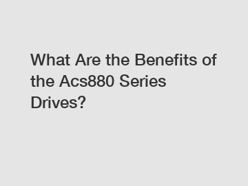 What Are the Benefits of the Acs880 Series Drives?