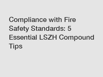 Compliance with Fire Safety Standards: 5 Essential LSZH Compound Tips