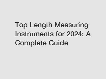 Top Length Measuring Instruments for 2024: A Complete Guide