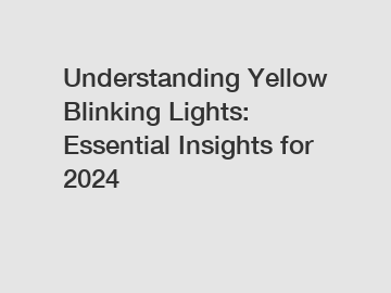 Understanding Yellow Blinking Lights: Essential Insights for 2024