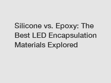 Silicone vs. Epoxy: The Best LED Encapsulation Materials Explored