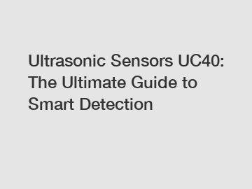 Ultrasonic Sensors UC40: The Ultimate Guide to Smart Detection