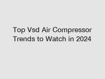 Top Vsd Air Compressor Trends to Watch in 2024