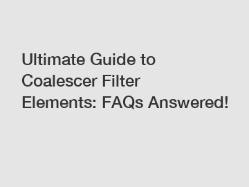 Ultimate Guide to Coalescer Filter Elements: FAQs Answered!