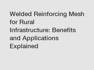 Welded Reinforcing Mesh for Rural Infrastructure: Benefits and Applications Explained