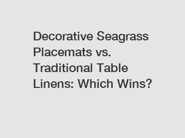 Decorative Seagrass Placemats vs. Traditional Table Linens: Which Wins?