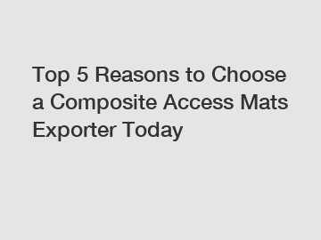 Top 5 Reasons to Choose a Composite Access Mats Exporter Today