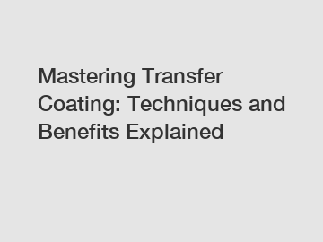 Mastering Transfer Coating: Techniques and Benefits Explained