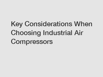 Key Considerations When Choosing Industrial Air Compressors