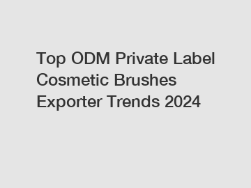 Top ODM Private Label Cosmetic Brushes Exporter Trends 2024