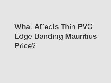 What Affects Thin PVC Edge Banding Mauritius Price?