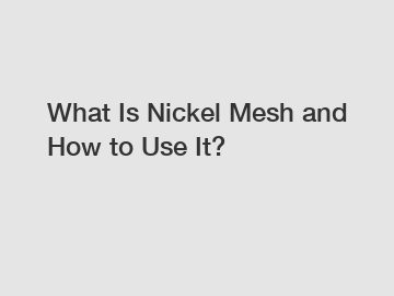 What Is Nickel Mesh and How to Use It?