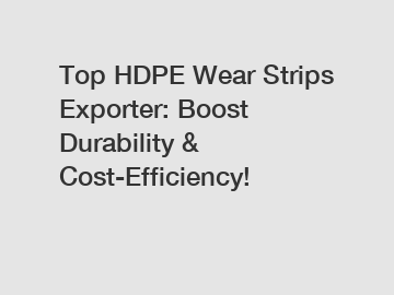 Top HDPE Wear Strips Exporter: Boost Durability & Cost-Efficiency!