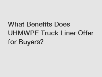 What Benefits Does UHMWPE Truck Liner Offer for Buyers?
