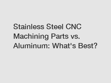 Stainless Steel CNC Machining Parts vs. Aluminum: What's Best?