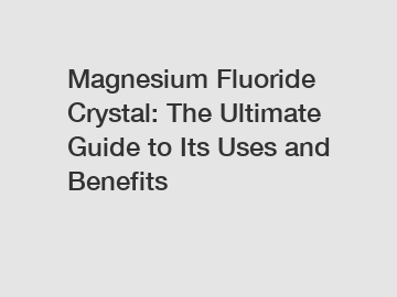 Magnesium Fluoride Crystal: The Ultimate Guide to Its Uses and Benefits