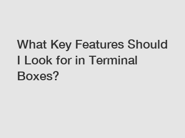 What Key Features Should I Look for in Terminal Boxes?