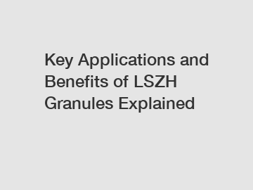 Key Applications and Benefits of LSZH Granules Explained