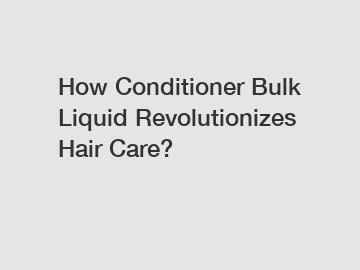 How Conditioner Bulk Liquid Revolutionizes Hair Care?