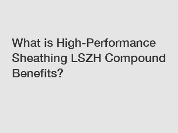 What is High-Performance Sheathing LSZH Compound Benefits?