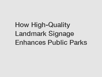 How High-Quality Landmark Signage Enhances Public Parks