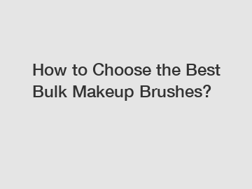 How to Choose the Best Bulk Makeup Brushes?