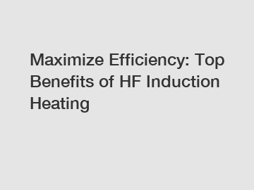 Maximize Efficiency: Top Benefits of HF Induction Heating
