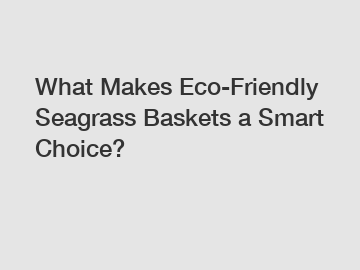 What Makes Eco-Friendly Seagrass Baskets a Smart Choice?