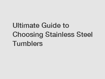 Ultimate Guide to Choosing Stainless Steel Tumblers