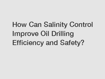 How Can Salinity Control Improve Oil Drilling Efficiency and Safety?