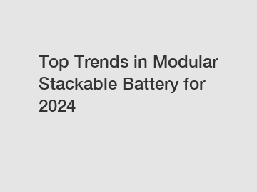 Top Trends in Modular Stackable Battery for 2024