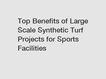 Top Benefits of Large Scale Synthetic Turf Projects for Sports Facilities