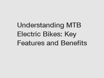 Understanding MTB Electric Bikes: Key Features and Benefits