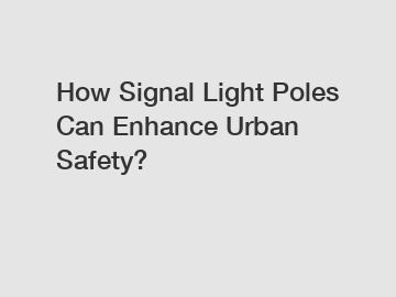 How Signal Light Poles Can Enhance Urban Safety?