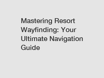 Mastering Resort Wayfinding: Your Ultimate Navigation Guide