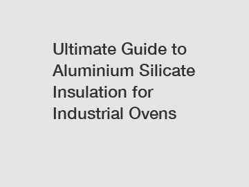 Ultimate Guide to Aluminium Silicate Insulation for Industrial Ovens