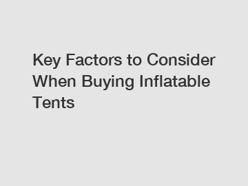 Key Factors to Consider When Buying Inflatable Tents