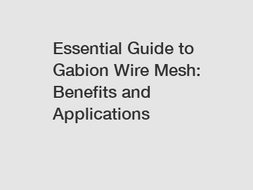 Essential Guide to Gabion Wire Mesh: Benefits and Applications