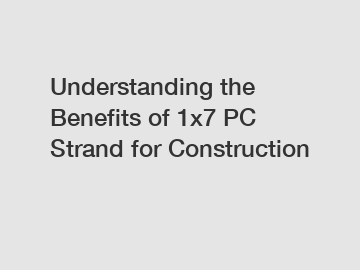 Understanding the Benefits of 1x7 PC Strand for Construction