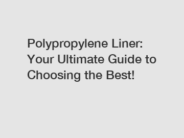 Polypropylene Liner: Your Ultimate Guide to Choosing the Best!