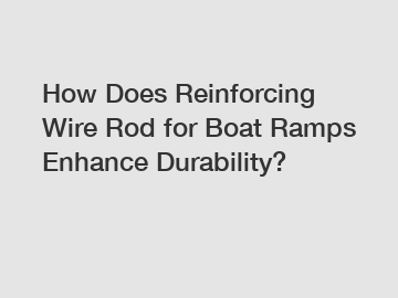 How Does Reinforcing Wire Rod for Boat Ramps Enhance Durability?