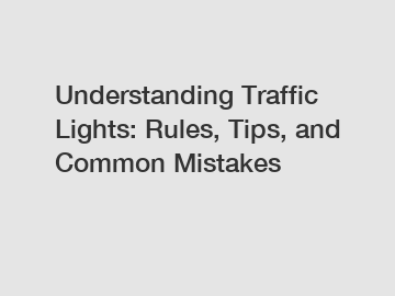 Understanding Traffic Lights: Rules, Tips, and Common Mistakes