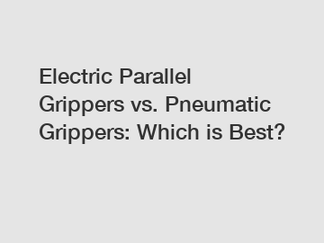 Electric Parallel Grippers vs. Pneumatic Grippers: Which is Best?