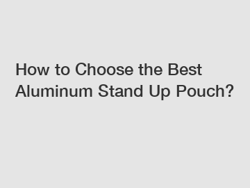 How to Choose the Best Aluminum Stand Up Pouch?