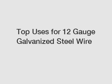 Top Uses for 12 Gauge Galvanized Steel Wire