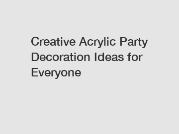 Creative Acrylic Party Decoration Ideas for Everyone