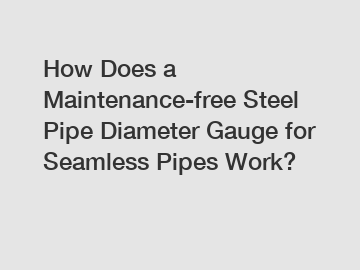 How Does a Maintenance-free Steel Pipe Diameter Gauge for Seamless Pipes Work?