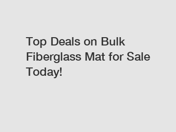 Top Deals on Bulk Fiberglass Mat for Sale Today!