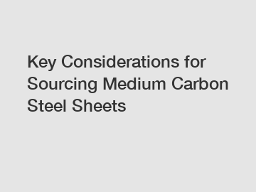 Key Considerations for Sourcing Medium Carbon Steel Sheets