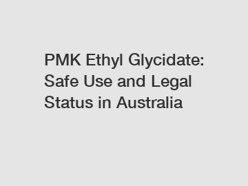 PMK Ethyl Glycidate: Safe Use and Legal Status in Australia
